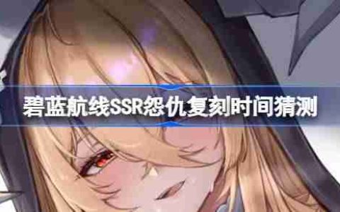 碧蓝航线SSR怨仇复刻时间猜测-碧蓝航线SSR怨仇什么时候复刻