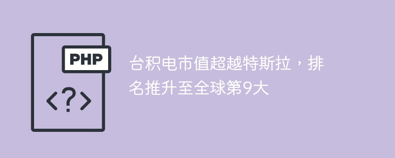 台积电市值超越特斯拉,排名推升至全球第9大