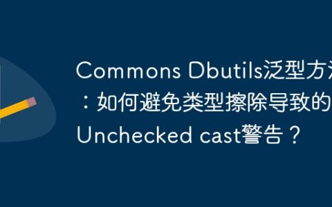 Commons Dbutils泛型方法：如何避免类型擦除导致的Unchecked cast警告？