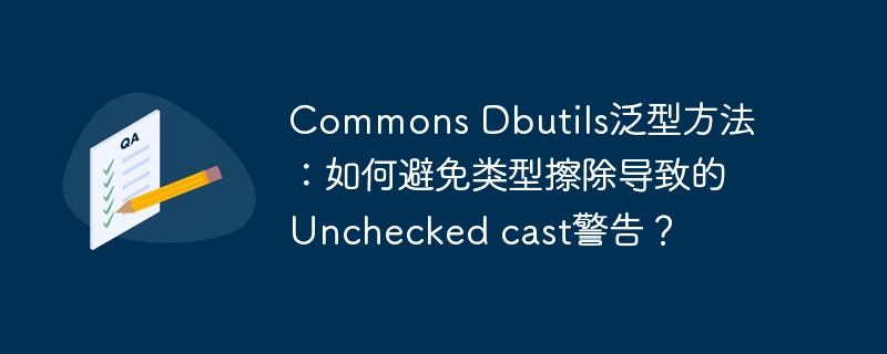 commons dbutils泛型方法:如何避免类型擦除导致的unchecked cast警告?
