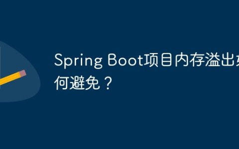 Spring Boot项目内存溢出如何避免？