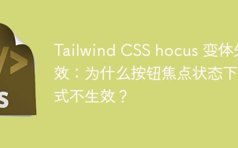 Tailwind CSS hocus 变体失效：为什么按钮焦点状态下样式不生效？