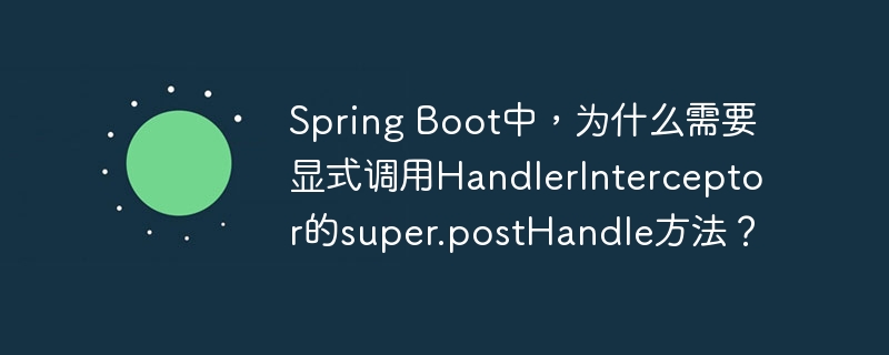spring boot中,为什么需要显式调用handlerinterceptor的super.posthandle方法?