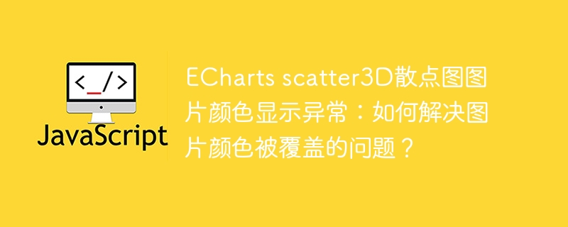 echarts scatter3d散点图图片颜色显示异常:如何解决图片颜色被覆盖的问题?