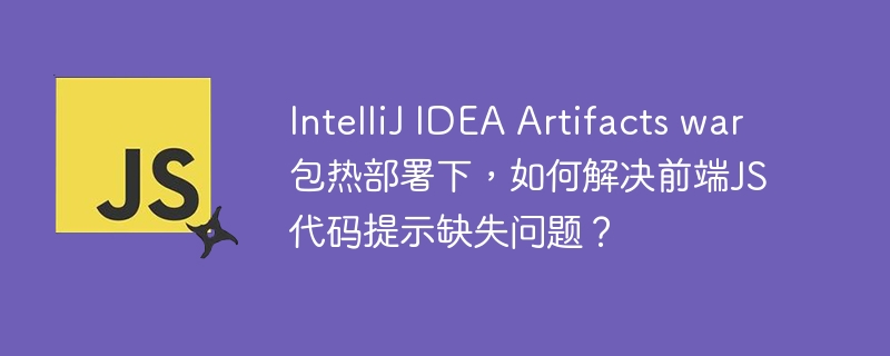 intellij idea artifacts war包热部署下,如何解决前端js代码提示缺失问题?