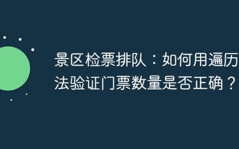 景区检票排队：如何用遍历算法验证门票数量是否正确？