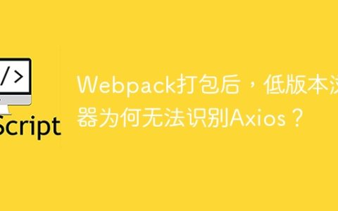 Webpack打包后，低版本浏览器为何无法识别Axios？