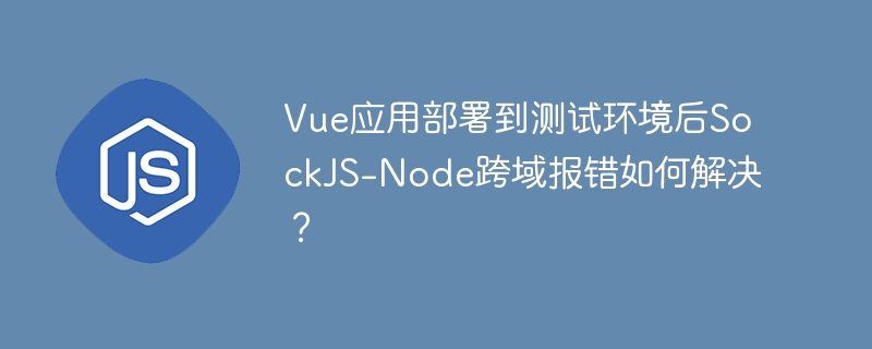 vue应用部署到测试环境后sockjs-node跨域报错如何解决?