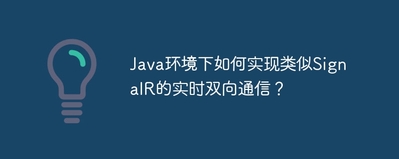 java环境下如何实现类似signalr的实时双向通信？