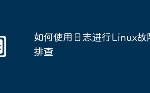 如何使用日志进行Linux故障排查