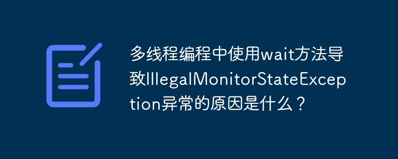 多线程编程中使用wait方法导致illegalmonitorstateexception异常的原因是什么？