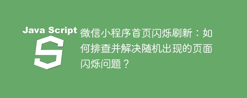 微信小程序首页闪烁刷新:如何排查并解决随机出现的页面闪烁问题?