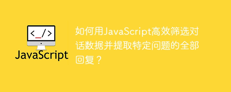 如何用javascript高效筛选对话数据并提取特定问题的全部回复?
