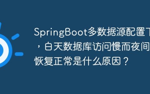SpringBoot多数据源配置下，白天数据库访问慢而夜间恢复正常是什么原因？