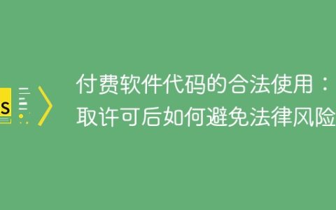 付费软件代码的合法使用：获取许可后如何避免法律风险？