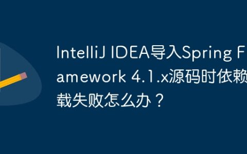 IntelliJ IDEA导入Spring Framework 4.1.x源码时依赖下载失败怎么办？
