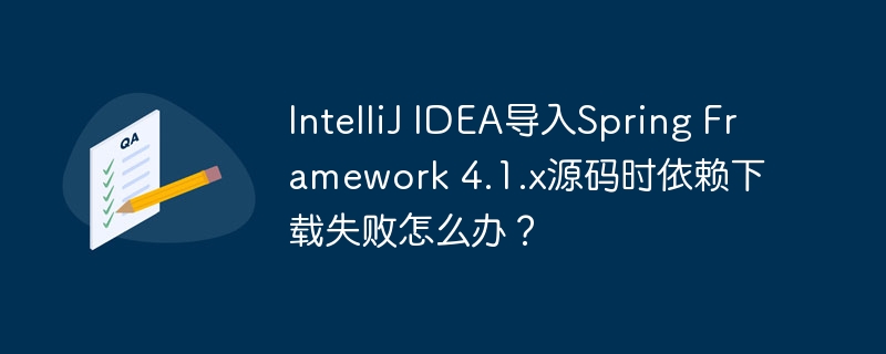 intellij idea导入spring framework 4.1.x源码时依赖下载失败怎么办?