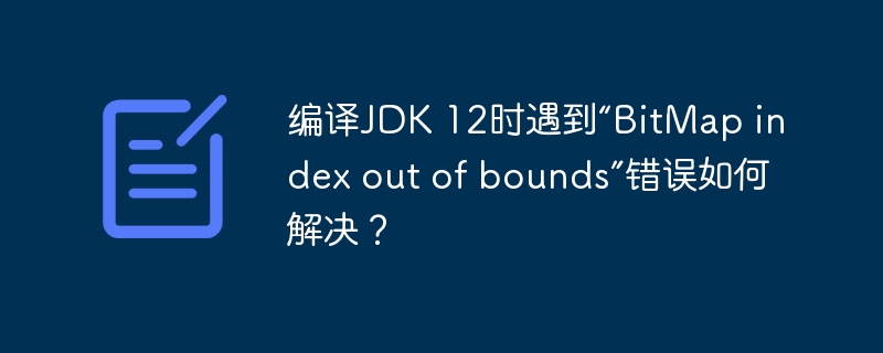 编译jdk 12时遇到“bitmap index out of bounds”错误如何解决?