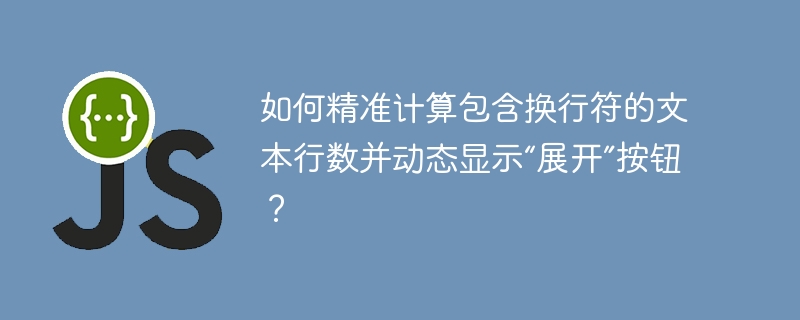 如何精准计算包含换行符的文本行数并动态显示“展开”按钮?