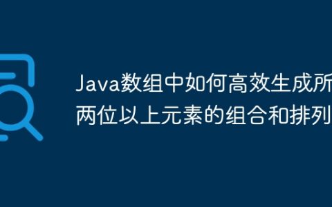 Java数组中如何高效生成所有两位以上元素的组合和排列？