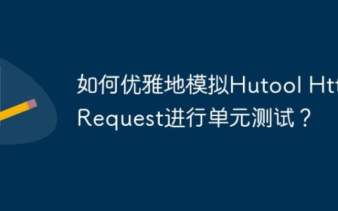 如何优雅地模拟Hutool HttpRequest进行单元测试？