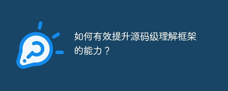 如何有效提升源码级理解框架的能力？