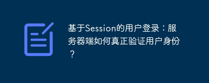 基于session的用户登录:服务器端如何真正验证用户身份?