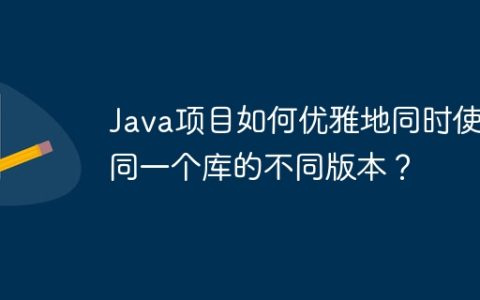 Java项目如何优雅地同时使用同一个库的不同版本？