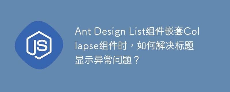 ant design list组件嵌套collapse组件时,如何解决标题显示异常问题?