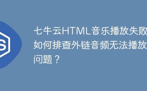 七牛云HTML音乐播放失败？如何排查外链音频无法播放问题？