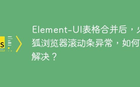 Element-UI表格合并后，火狐浏览器滚动条异常，如何解决？