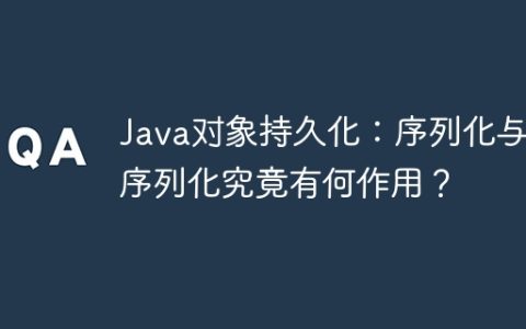 Java对象持久化：序列化与反序列化究竟有何作用？