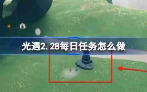 光遇2.28每日任务怎么做-光遇2月28日每日任务做法攻略