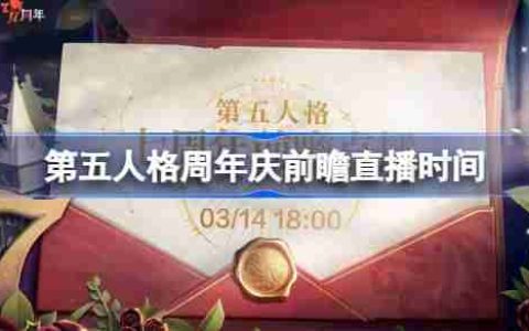 第五人格7周年前瞻直播什么时候-第五人格周年前瞻直播时间
