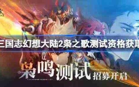 三国志幻想大陆2枭之歌测试资格怎么获得-三国志幻想大陆2内测资格获取方法