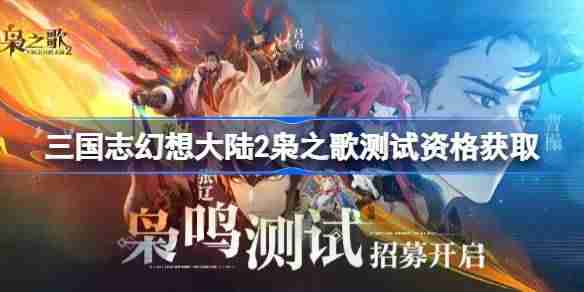 三国志幻想大陆2枭之歌测试资格怎么获得-三国志幻想大陆2内测资格获取方法