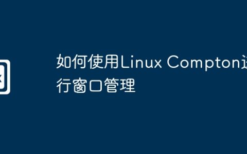 如何使用Linux Compton进行窗口管理