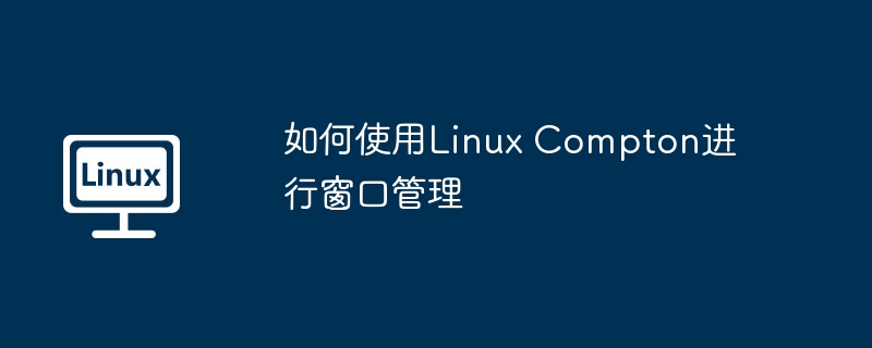 如何使用linux compton进行窗口管理