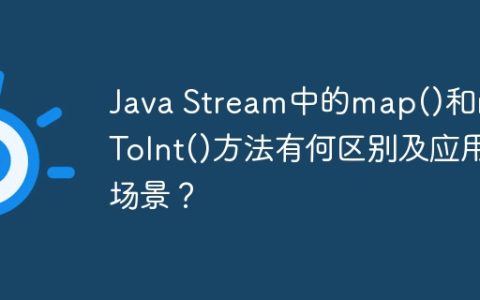 Java Stream中的map()和mapToInt()方法有何区别及应用场景？