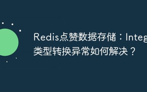 Redis点赞数据存储：Integer类型转换异常如何解决？