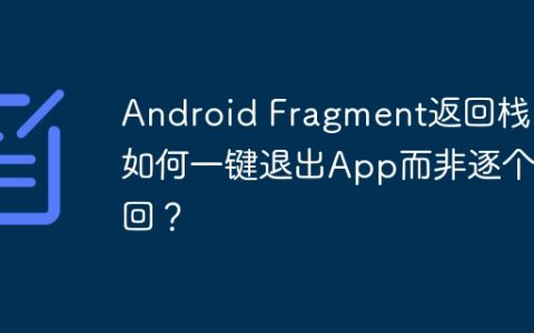 Android Fragment返回栈：如何一键退出App而非逐个返回？