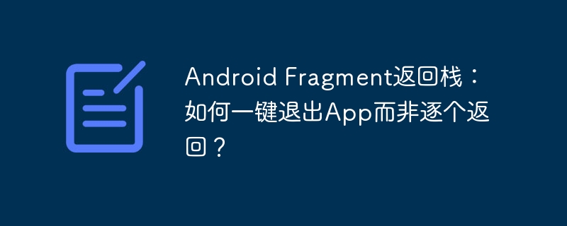 android fragment返回栈:如何一键退出app而非逐个返回?