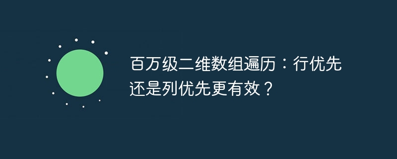 百万级二维数组遍历:行优先还是列优先更有效?