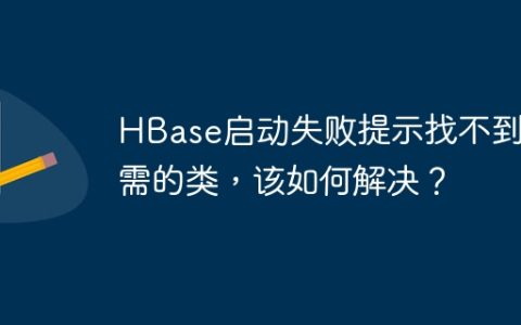 HBase启动失败提示找不到必需的类，该如何解决？