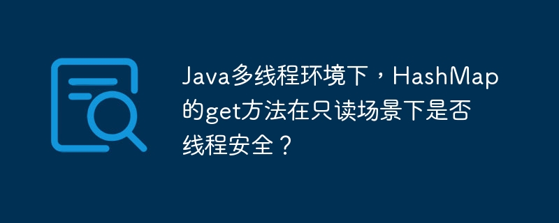 java多线程环境下,hashmap的get方法在只读场景下是否线程安全?