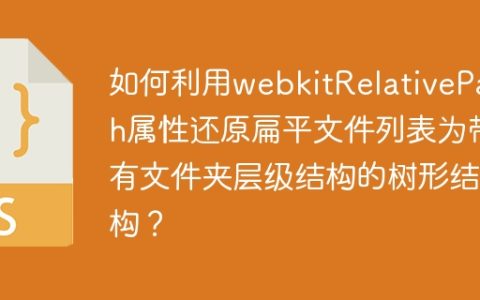 如何利用webkitRelativePath属性还原扁平文件列表为带有文件夹层级结构的树形结构？