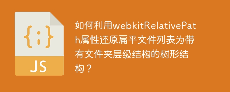 如何利用webkitrelativepath属性还原扁平文件列表为带有文件夹层级结构的树形结构?