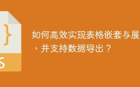 如何高效实现表格嵌套与展开，并支持数据导出？