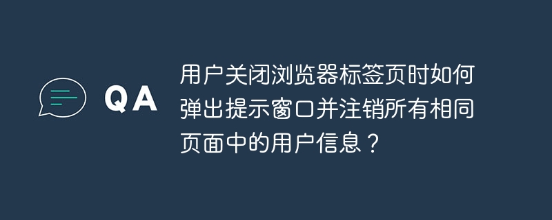 用户关闭浏览器标签页时如何弹出提示窗口并注销所有相同页面中的用户信息?