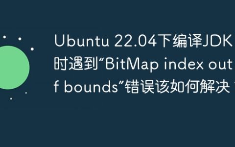 Ubuntu 22.04下编译JDK 12时遇到“BitMap index out of bounds”错误该如何解决？